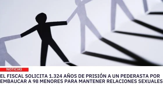 EL FISCAL SOLICITA 1.324 AÑOS DE PRISIÓN A UN PEDERASTA POR EMBAUCAR A 98 MENORES PARA MANTENER RELACIONES SEXUALES